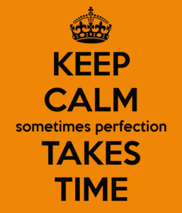 keep calm sometimes perfection takes time